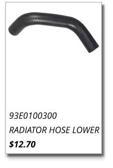 93E0100300 RADIATOR HOSE LOWER $12.70