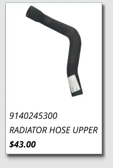 9140245300 RADIATOR HOSE UPPER $43.00