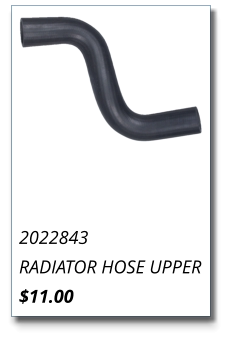 2022843 RADIATOR HOSE UPPER $11.00