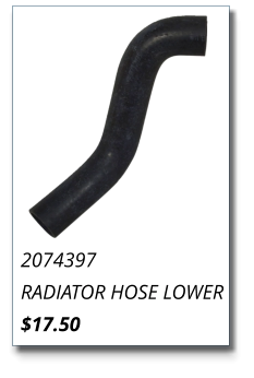 2074397 RADIATOR HOSE LOWER $17.50