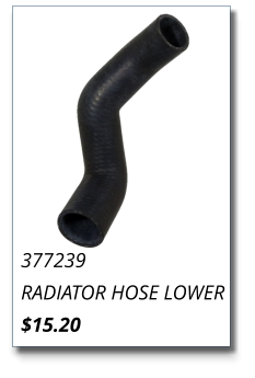 377239 RADIATOR HOSE LOWER $15.20