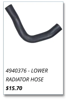 4940376 - LOWER RADIATOR HOSE $15.70