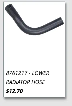 8761217 - LOWER RADIATOR HOSE $12.70