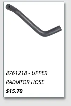 8761218 - UPPER RADIATOR HOSE $15.70
