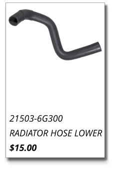 21503-6G300 RADIATOR HOSE LOWER $15.00