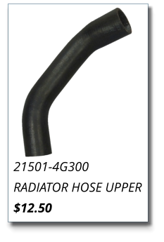21501-4G300 RADIATOR HOSE UPPER $12.50