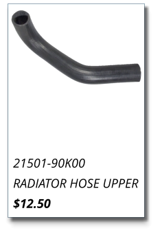 21501-90K00 RADIATOR HOSE UPPER $12.50