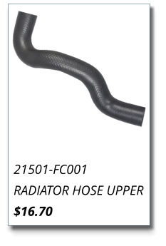 21501-FC001 RADIATOR HOSE UPPER $16.70