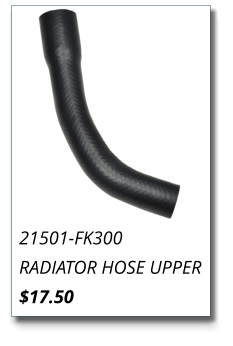 21501-FK300 RADIATOR HOSE UPPER $17.50