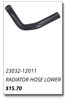 23032-12011 RADIATOR HOSE LOWER $15.70