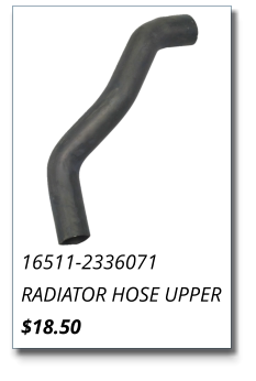 16511-2336071 RADIATOR HOSE UPPER $18.50