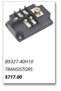 B9327-40H10 TRANSISTORS $717.00