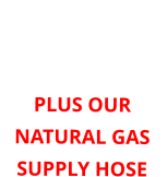 ORDER HERE FOR 6 oz or 11” WATER COLUMN PLUS OUR NATURAL GAS SUPPLY HOSE