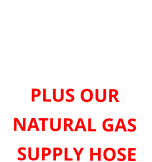 ORDER HERE FOR 4 oz or 7” WATER COLUMN PLUS OUR NATURAL GAS  SUPPLY HOSE