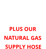 ORDER HERE FOR  6 oz or 11” WATER COLUMN PLUS OUR NATURAL GAS  SUPPLY HOSE