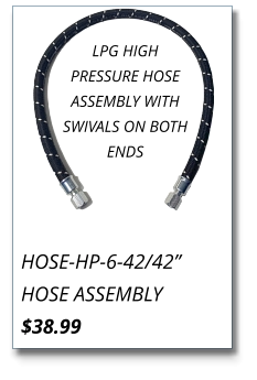 HOSE-HP-6-42/42” HOSE ASSEMBLY $38.99 LPG HIGH PRESSURE HOSE ASSEMBLY WITH SWIVALS ON BOTH ENDS