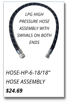 HOSE-HP-6-18/18” HOSE ASSEMBLY $24.69 LPG HIGH PRESSURE HOSE ASSEMBLY WITH SWIVALS ON BOTH ENDS