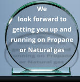 We look forward to getting you up and running on Propane or Natural gas